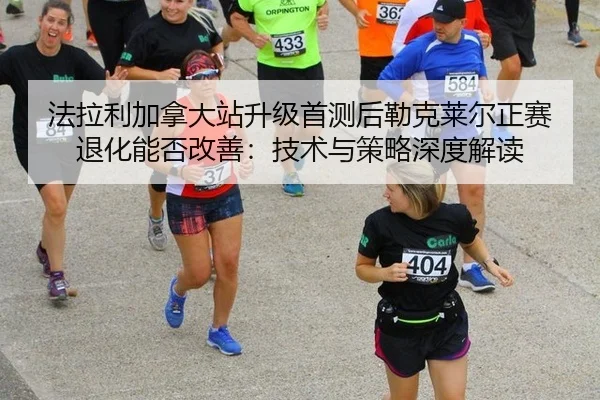 法拉利加拿大站升级首测后勒克莱尔正赛退化能否改善：技术与策略深度解读