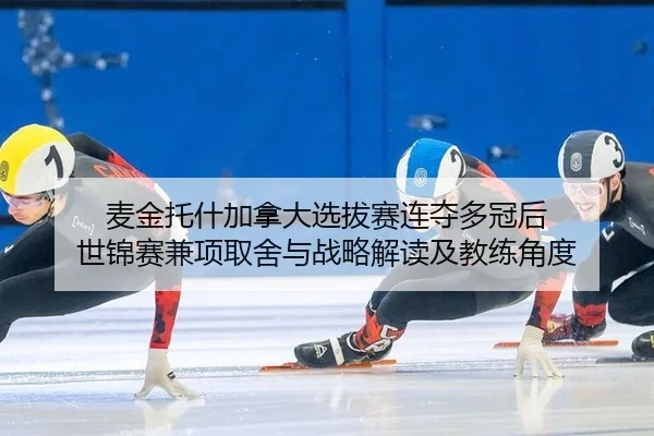 麦金托什加拿大选拔赛连夺多冠后 世锦赛兼项取舍与战略解读及教练角度