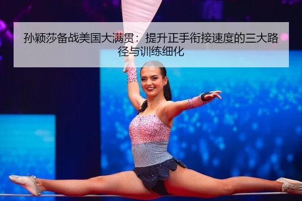 孙颖莎备战美国大满贯：提升正手衔接速度的三大路径与训练细化