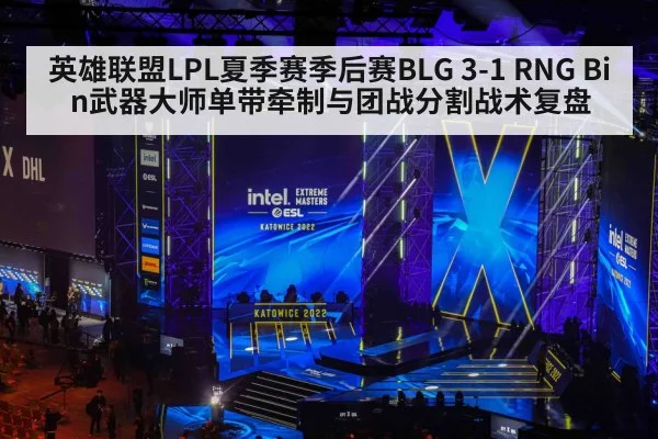英雄联盟LPL夏季赛季后赛BLG 3-1 RNG Bin武器大师单带牵制与团战分割战术复盘