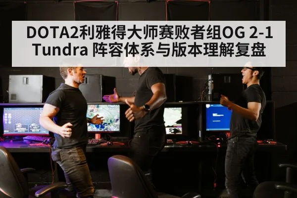 DOTA2利雅得大师赛败者组OG 2-1 Tundra 阵容体系与版本理解复盘