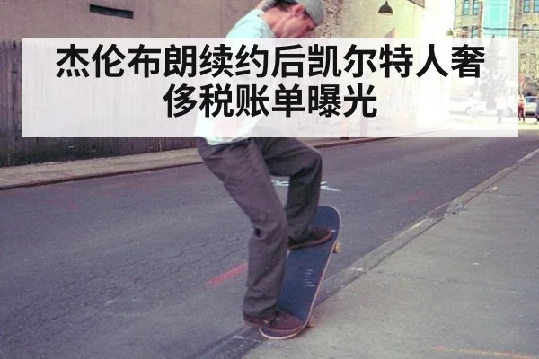 杰伦布朗续约后凯尔特人奢侈税账单曝光